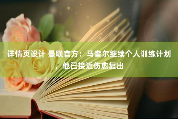 详情页设计 曼联官方：马奎尔继续个人训练计划，他已接近伤愈复出