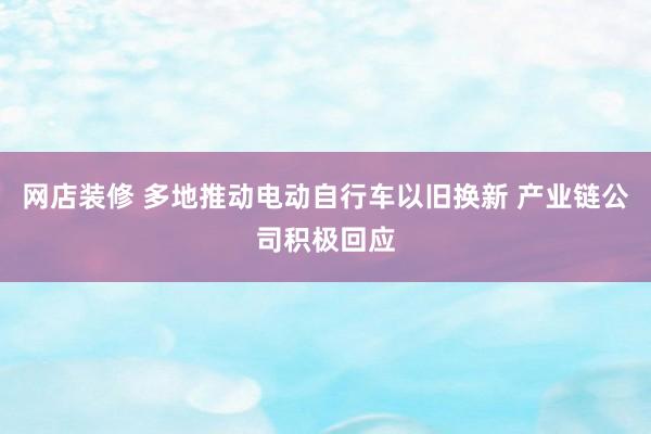 网店装修 多地推动电动自行车以旧换新 产业链公司积极回应